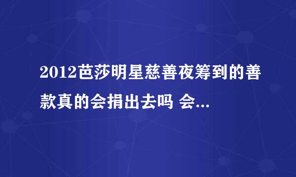 2012芭莎明星慈善夜筹到的善款真的会捐出去吗 会不会像某明星那样私藏起来