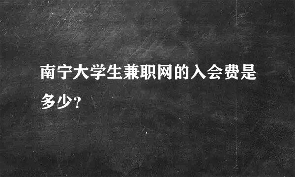 南宁大学生兼职网的入会费是多少？