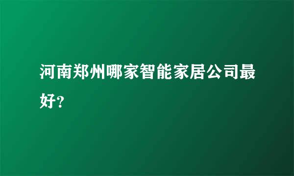 河南郑州哪家智能家居公司最好？