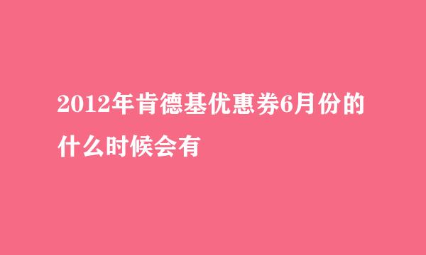 2012年肯德基优惠券6月份的什么时候会有