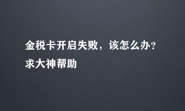 金税卡开启失败，该怎么办？求大神帮助