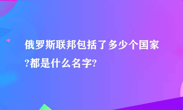 俄罗斯联邦包括了多少个国家?都是什么名字?