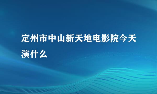 定州市中山新天地电影院今天演什么