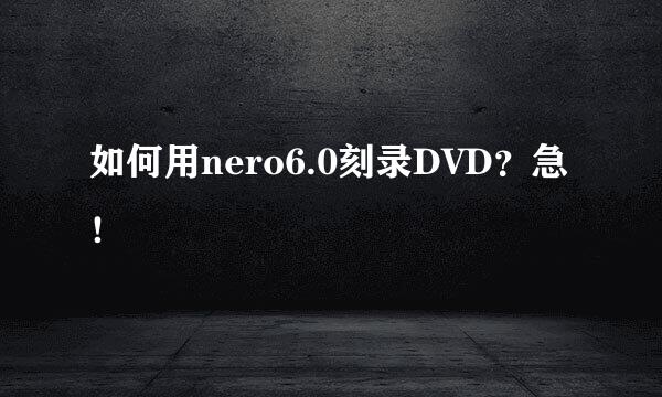 如何用nero6.0刻录DVD？急！