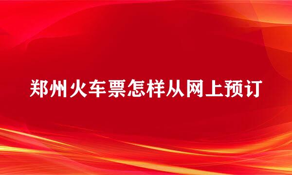 郑州火车票怎样从网上预订