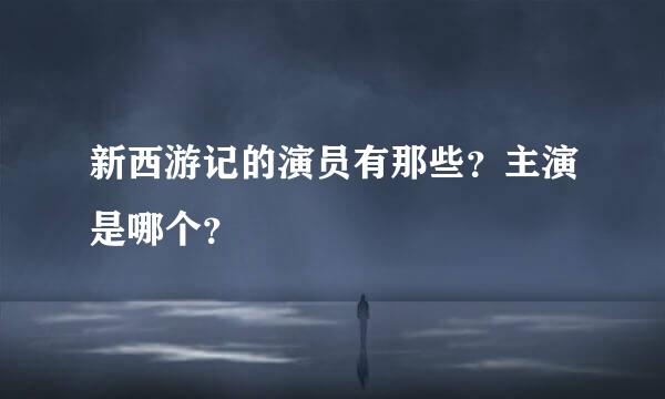 新西游记的演员有那些？主演是哪个？