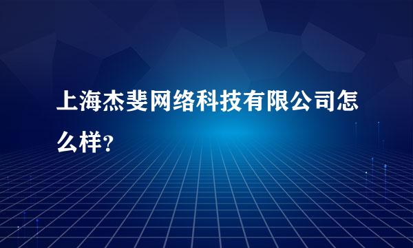 上海杰斐网络科技有限公司怎么样？