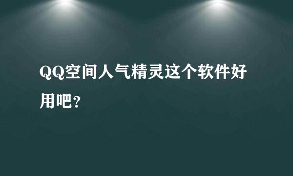 QQ空间人气精灵这个软件好用吧？