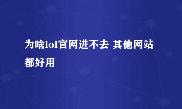 为啥lol官网进不去 其他网站都好用