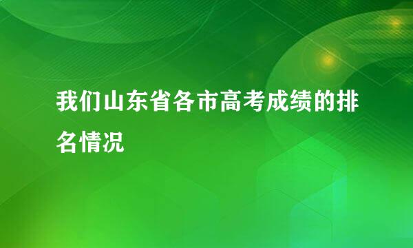 我们山东省各市高考成绩的排名情况