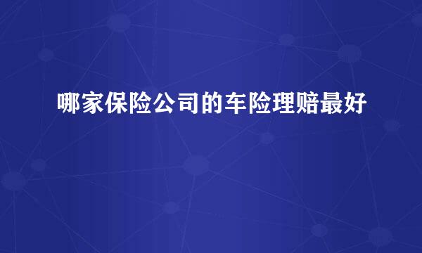 哪家保险公司的车险理赔最好