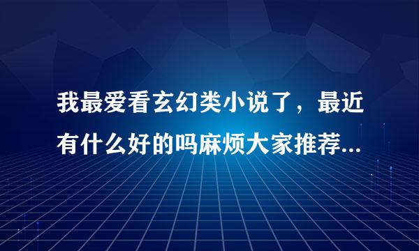 我最爱看玄幻类小说了，最近有什么好的吗麻烦大家推荐一本！谢谢