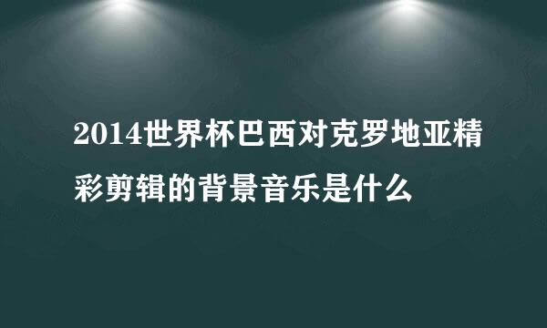 2014世界杯巴西对克罗地亚精彩剪辑的背景音乐是什么