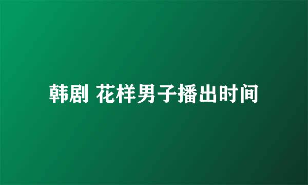 韩剧 花样男子播出时间