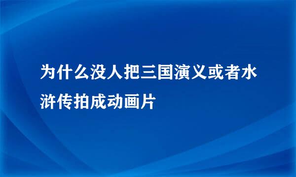 为什么没人把三国演义或者水浒传拍成动画片