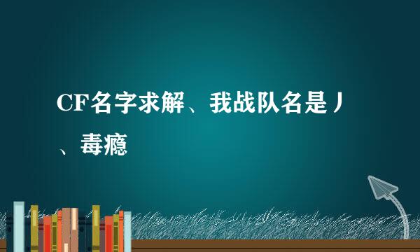CF名字求解、我战队名是丿、毒瘾