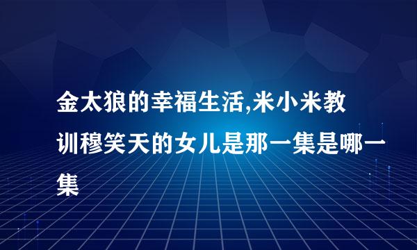 金太狼的幸福生活,米小米教训穆笑天的女儿是那一集是哪一集