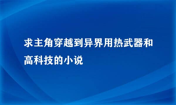 求主角穿越到异界用热武器和高科技的小说