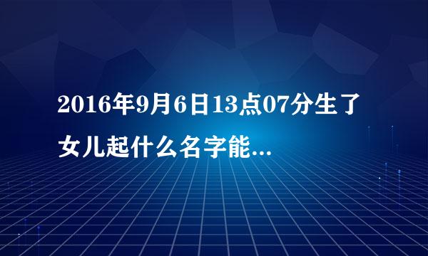 2016年9月6日13点07分生了女儿起什么名字能带来好运