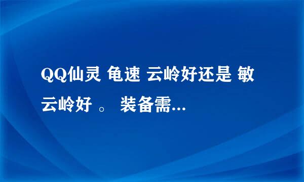 QQ仙灵 龟速 云岭好还是 敏 云岭好 。 装备需要打什么宝石，