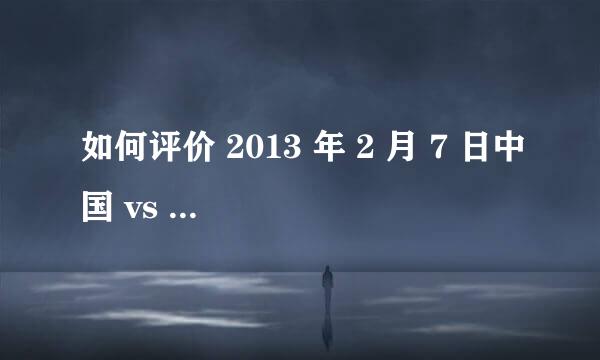 如何评价 2013 年 2 月 7 日中国 vs 沙特的亚洲杯预选赛