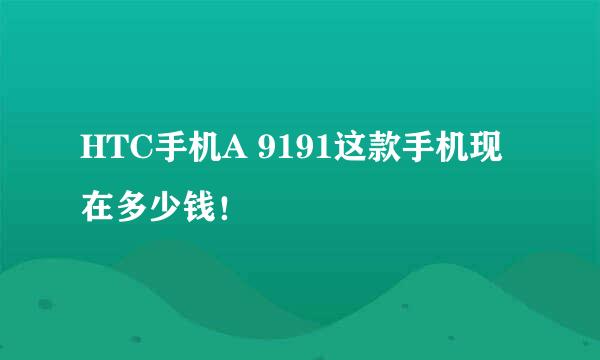 HTC手机A 9191这款手机现在多少钱！