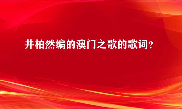 井柏然编的澳门之歌的歌词？