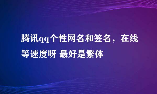 腾讯qq个性网名和签名，在线等速度呀 最好是繁体