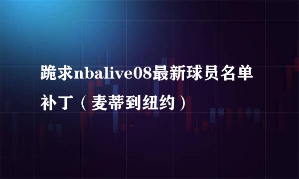 跪求nbalive08最新球员名单补丁（麦蒂到纽约）