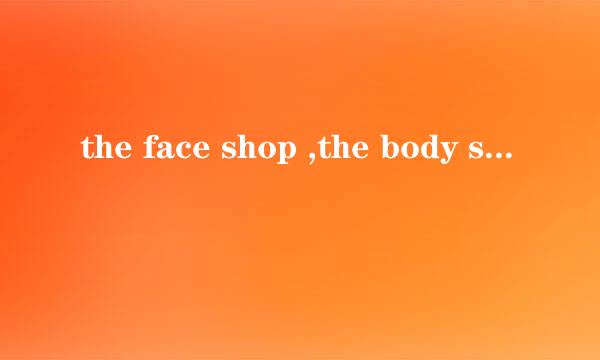 the face shop ,the body shop 哪个好些？？