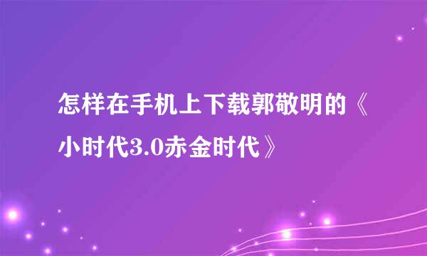 怎样在手机上下载郭敬明的《小时代3.0赤金时代》