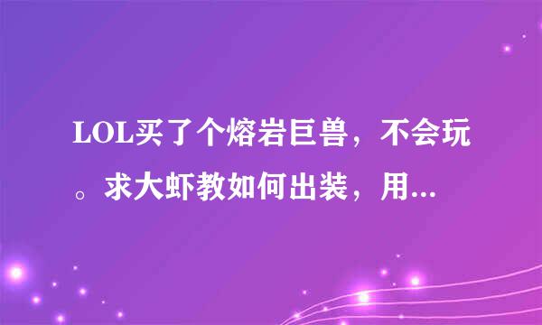 LOL买了个熔岩巨兽，不会玩。求大虾教如何出装，用哪些技能配招才会玩的很犀利？