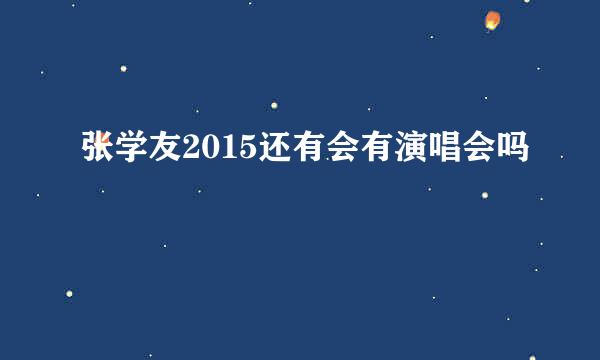 张学友2015还有会有演唱会吗