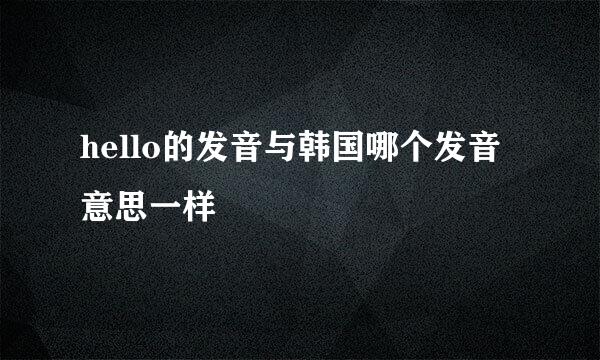 hello的发音与韩国哪个发音意思一样