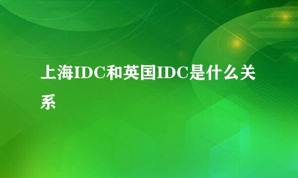 上海IDC和英国IDC是什么关系