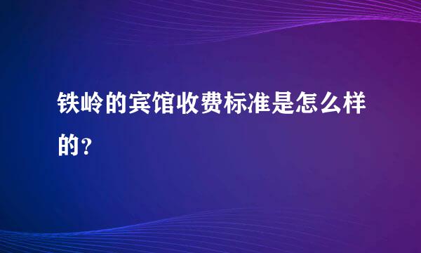 铁岭的宾馆收费标准是怎么样的？