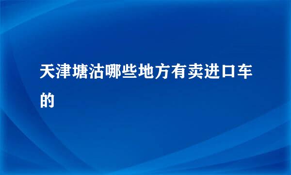 天津塘沽哪些地方有卖进口车的