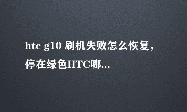 htc g10 刷机失败怎么恢复，停在绿色HTC哪里不动了，急切求助，需要详细过程