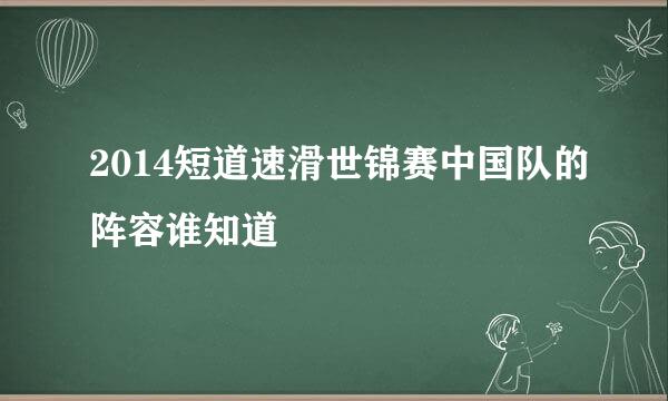 2014短道速滑世锦赛中国队的阵容谁知道