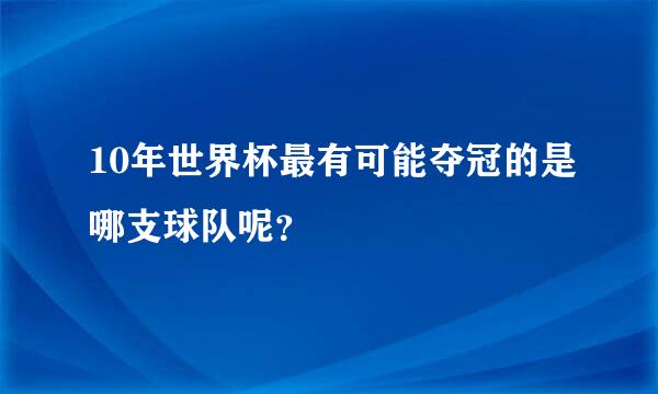 10年世界杯最有可能夺冠的是哪支球队呢？