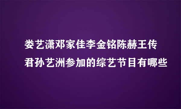 娄艺潇邓家佳李金铭陈赫王传君孙艺洲参加的综艺节目有哪些