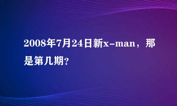 2008年7月24日新x-man，那是第几期？