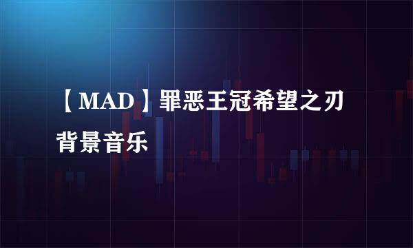 【MAD】罪恶王冠希望之刃背景音乐