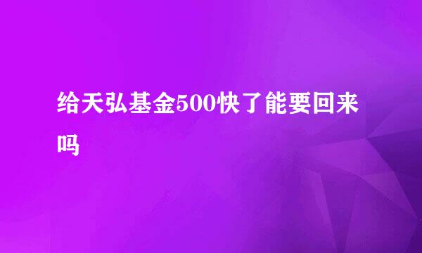 给天弘基金500快了能要回来吗