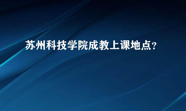 苏州科技学院成教上课地点？