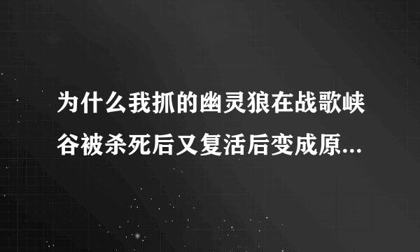 为什么我抓的幽灵狼在战歌峡谷被杀死后又复活后变成原来的幽爪前锋的样子？求大神帮助