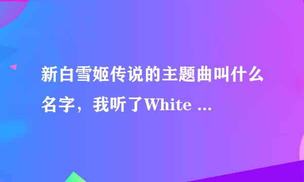 新白雪姬传说的主题曲叫什么名字，我听了White Destiny与动漫里放的不一样，为什么