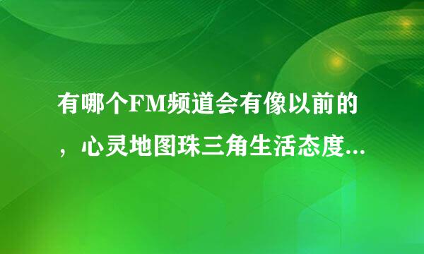 有哪个FM频道会有像以前的，心灵地图珠三角生活态度，这类型的节目？