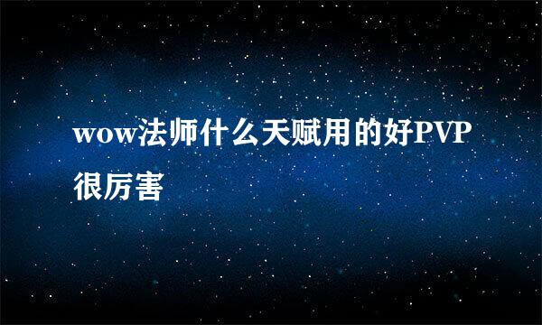 wow法师什么天赋用的好PVP很厉害