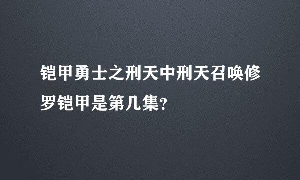 铠甲勇士之刑天中刑天召唤修罗铠甲是第几集？